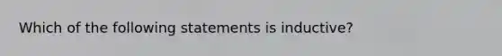 Which of the following statements is inductive?