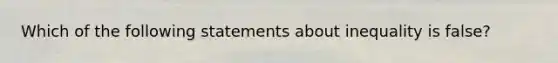 Which of the following statements about inequality is false?