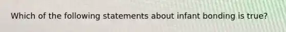 Which of the following statements about infant bonding is true?