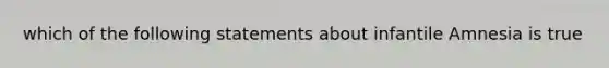 which of the following statements about infantile Amnesia is true