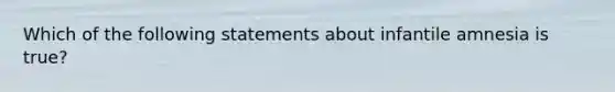 Which of the following statements about infantile amnesia is true?