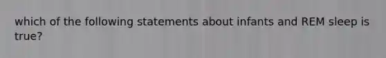 which of the following statements about infants and REM sleep is true?