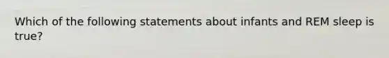 Which of the following statements about infants and REM sleep is true?