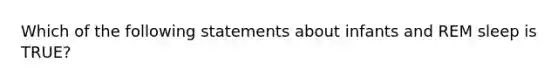 Which of the following statements about infants and REM sleep is TRUE?