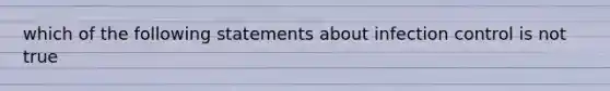 which of the following statements about infection control is not true