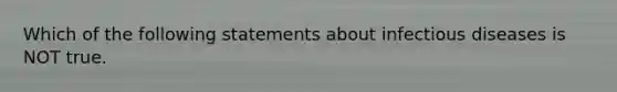 Which of the following statements about infectious diseases is NOT true.