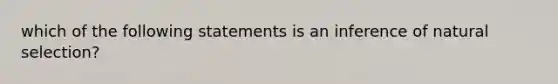 which of the following statements is an inference of natural selection?