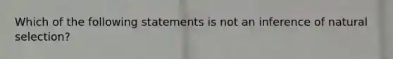 Which of the following statements is not an inference of natural selection?