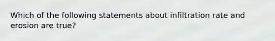 Which of the following statements about infiltration rate and erosion are true?