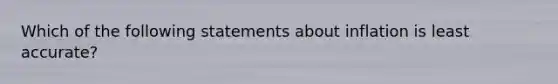 Which of the following statements about inflation is least accurate?