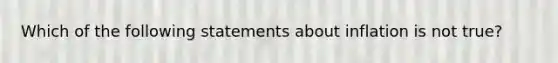 Which of the following statements about inflation is not true?