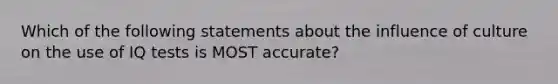 Which of the following statements about the influence of culture on the use of IQ tests is MOST accurate?