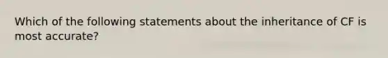 Which of the following statements about the inheritance of CF is most accurate?