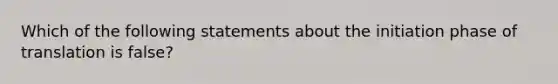 Which of the following statements about the initiation phase of translation is false?