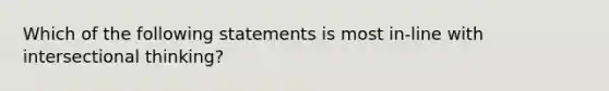 Which of the following statements is most in-line with intersectional thinking?