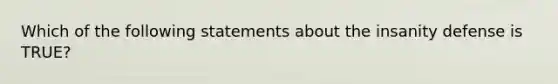 Which of the following statements about the insanity defense is TRUE?