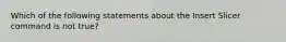 Which of the following statements about the Insert Slicer command is not true?