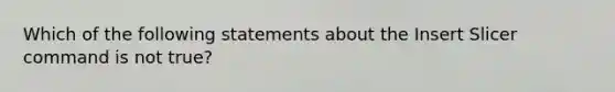 Which of the following statements about the Insert Slicer command is not true?