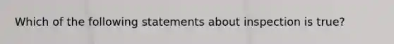 Which of the following statements about inspection is true?