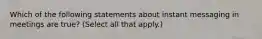 Which of the following statements about instant messaging in meetings are true? (Select all that apply.)