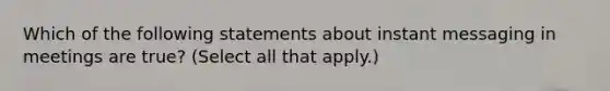 Which of the following statements about instant messaging in meetings are true? (Select all that apply.)