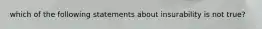 which of the following statements about insurability is not true?