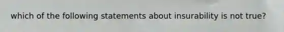 which of the following statements about insurability is not true?