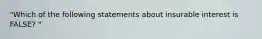 "Which of the following statements about insurable interest is FALSE? "