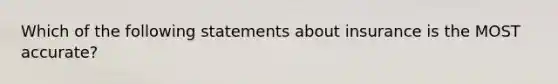 Which of the following statements about insurance is the MOST accurate?