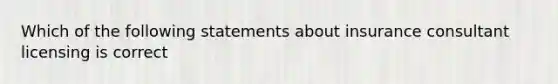 Which of the following statements about insurance consultant licensing is correct