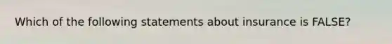 Which of the following statements about insurance is FALSE?