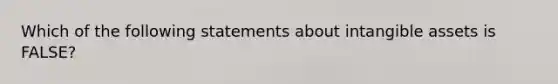 Which of the following statements about intangible assets is FALSE?