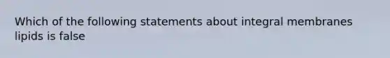 Which of the following statements about integral membranes lipids is false