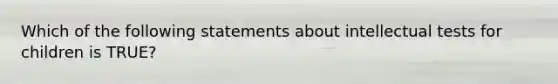 Which of the following statements about intellectual tests for children is TRUE?