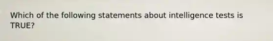 Which of the following statements about intelligence tests is TRUE?