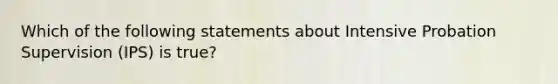 Which of the following statements about Intensive Probation Supervision (IPS) is true?