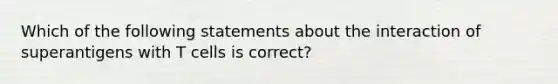 Which of the following statements about the interaction of superantigens with T cells is correct?