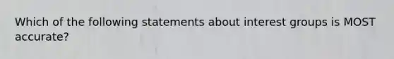 Which of the following statements about interest groups is MOST accurate?