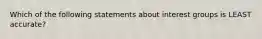 Which of the following statements about interest groups is LEAST accurate?