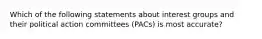 Which of the following statements about interest groups and their political action committees (PACs) is most accurate?