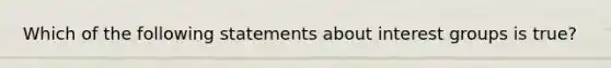 Which of the following statements about interest groups is true?