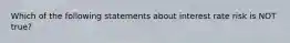 Which of the following statements about interest rate risk is NOT true?