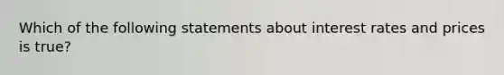 Which of the following statements about interest rates and prices is true?