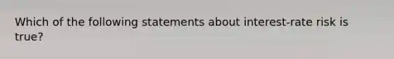 Which of the following statements about interest-rate risk is true?