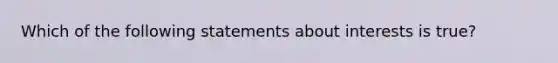 Which of the following statements about interests is true?