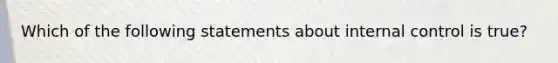 Which of the following statements about internal control is true?