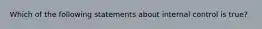 Which of the following statements about internal control is​ true?