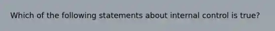 Which of the following statements about internal control is​ true?