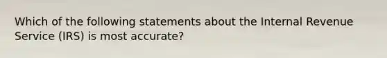 Which of the following statements about the Internal Revenue Service (IRS) is most accurate?