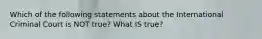 Which of the following statements about the International Criminal Court is NOT true? What IS true?